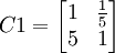 C1=egin{bmatrix}1 & frac{1}{5}  5 & 1 end{bmatrix}