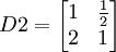 D2=egin{bmatrix} 1& frac{1}{2}  2 & 1end{bmatrix}