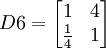 D6=egin{bmatrix} 1 & 4 frac{1}{4} & 1end{bmatrix}